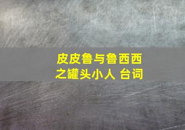 皮皮鲁与鲁西西之罐头小人 台词